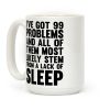 I've Got 99 Problems And All Of Them Most Likely Stem From A Lack Of Sleep Coffee Mug I've Got 99 Problems And All Of Them Most Likely Stem From A Lack Of Sleep Coffee Mug