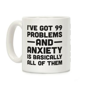 I've Got 99 Problems And Anxiety Is Basically All Of Them Coffee Mug