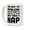 I've Got 99 Problems And I'm Going To Take A Nap Coffee Mug
