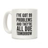 I've Got 99 Problems And They're All Due Tomorrow Coffee Mug I've Got 99 Problems And They're All Due Tomorrow Coffee Mug