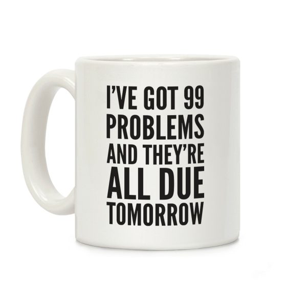 I've Got 99 Problems And They're All Due Tomorrow Coffee Mug I've Got 99 Problems And They're All Due Tomorrow Coffee Mug