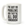 I've Got 99 Problems And They're All Due Tomorrow Coffee Mug I've Got 99 Problems And They're All Due Tomorrow Coffee Mug
