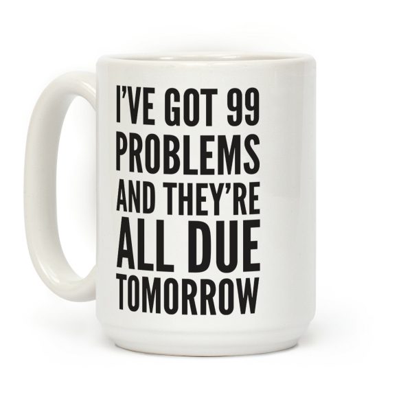 I've Got 99 Problems And They're All Due Tomorrow Coffee Mug I've Got 99 Problems And They're All Due Tomorrow Coffee Mug