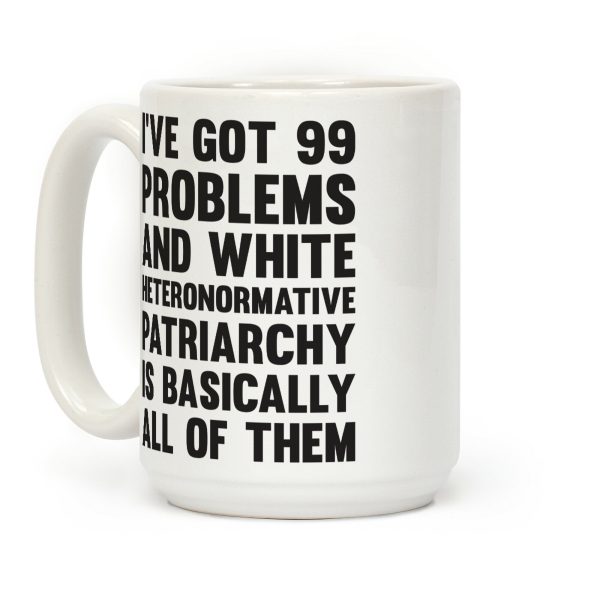 I've Got 99 Problems And White Heteronormative Patriarchy Is Basically All Of Them Coffee Mug I've Got 99 Problems And White Heteronormative Patriarchy Is Basically All Of Them Coffee Mug