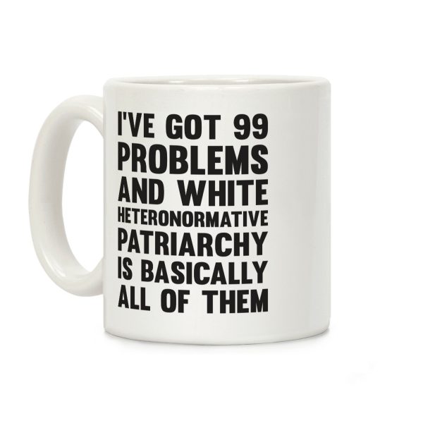 I've Got 99 Problems And White Heteronormative Patriarchy Is Basically All Of Them Coffee Mug I've Got 99 Problems And White Heteronormative Patriarchy Is Basically All Of Them Coffee Mug