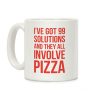I've Got 99 Solutions And They All Involve Pizza Coffee Mug I've Got 99 Solutions And They All Involve Pizza Coffee Mug