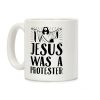 Jesus Was A Protester Coffee Mug Jesus Was A Protester Coffee Mug