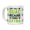 Just Call Me Guac Because I'm Gonna Be Extra Coffee Mug Just Call Me Guac Because I'm Gonna Be Extra Coffee Mug