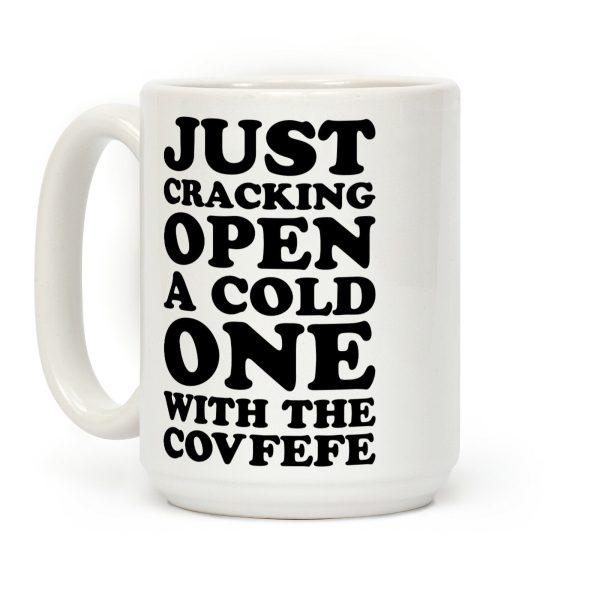 Just Cracking Open A Cold One With The Covfefe Coffee Mug Just Cracking Open A Cold One With The Covfefe Coffee Mug