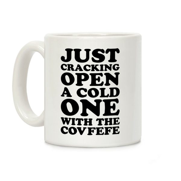Just Cracking Open A Cold One With The Covfefe Coffee Mug Just Cracking Open A Cold One With The Covfefe Coffee Mug