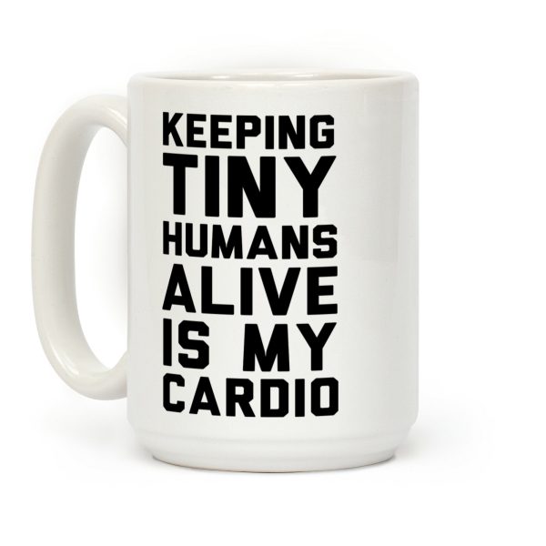 Keeping Tiny Humans Alive Is My Cardio Coffee Mug