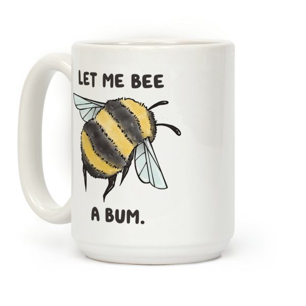 Let Me Bee a Bum. Coffee Mug Let Me Bee a Bum. Coffee Mug