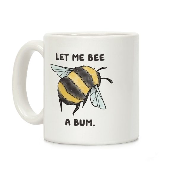 Let Me Bee a Bum. Coffee Mug Let Me Bee a Bum. Coffee Mug
