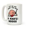 Let Me See What You Have A Knife No Coffee Mug Let Me See What You Have A Knife No Coffee Mug