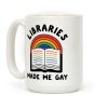 Libraries Made Me Gay Coffee Mug Libraries Made Me Gay Coffee Mug
