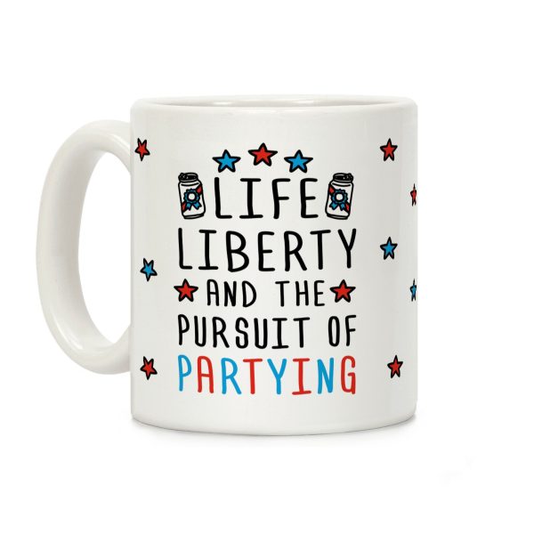 Life Liberty And The Pursuit Of Partying Coffee Mug Life Liberty And The Pursuit Of Partying Coffee Mug