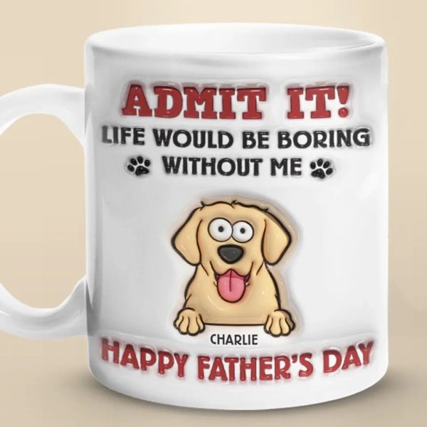 Life Would Be Boring Without Me - Dog Personalized Custom 3D Inflated Effect Printed Mug - Father's Day, Gift For Pet Owners, Pet Lovers Life Would Be Boring Without Me - Dog Personalized Custom 3D Inflated Effect Printed Mug - Father's Day, Gift For Pet Owners, Pet Lovers