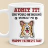 Life Would Be Boring Without Me - Dog Personalized Custom 3D Inflated Effect Printed Mug - Father's Day, Gift For Pet Owners, Pet Lovers Life Would Be Boring Without Me - Dog Personalized Custom 3D Inflated Effect Printed Mug - Father's Day, Gift For Pet Owners, Pet Lovers