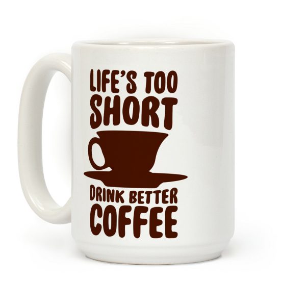 Life's Too Short, Drink Better Coffee Coffee Mug