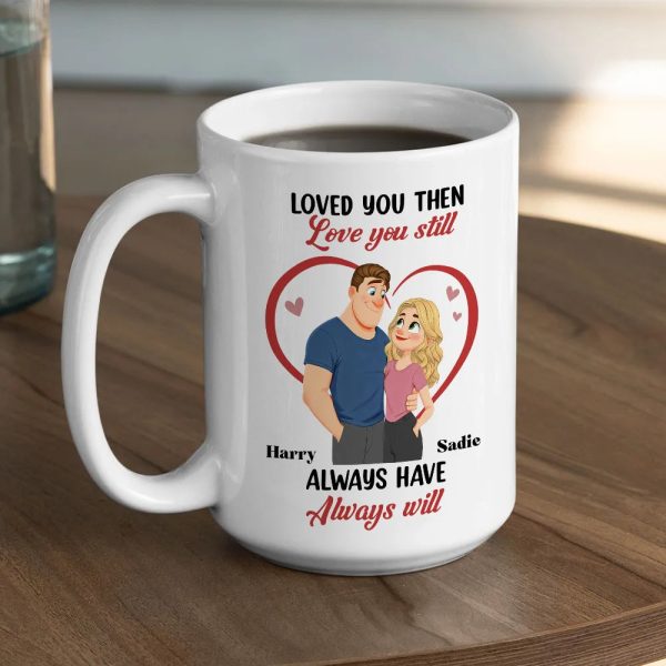 Loved You Then Love You Still White Ceramic Mug, Personalized Romantic Couple Gift for Valentine's Day, Sweet Daily Coffee Mug