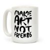 Make Art Not Friends Coffee Mug Make Art Not Friends Coffee Mug
