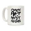 Make Art Not Friends Coffee Mug Make Art Not Friends Coffee Mug