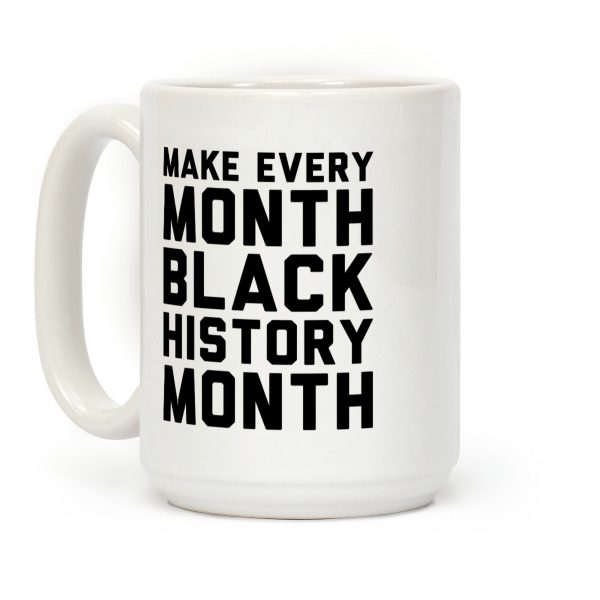 Make Every Month Black History Month Coffee Mug Make Every Month Black History Month Coffee Mug