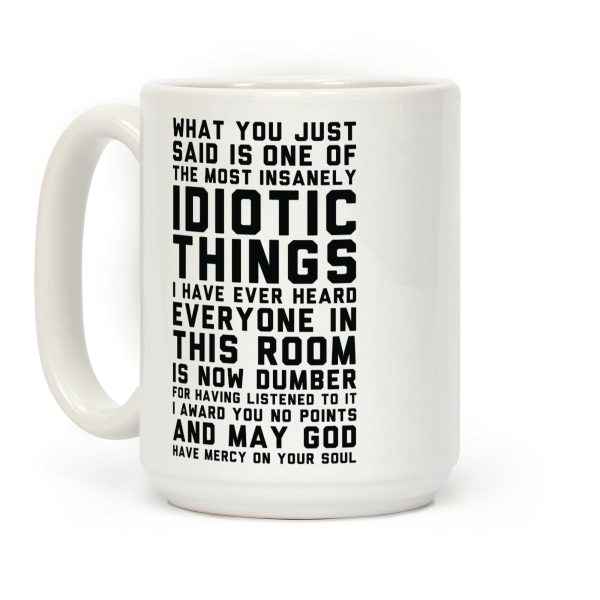 Most Insanely Idiotic Things I Have Ever Heard Coffee Mug Most Insanely Idiotic Things I Have Ever Heard Coffee Mug