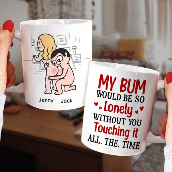 My Bum Would Be So Lonely Without You Touching It All The Time - Personalized Butt Couple Mug - Gift For Couple My Bum Would Be So Lonely Without You Touching It All The Time - Personalized Butt Couple Mug - Gift For Couple