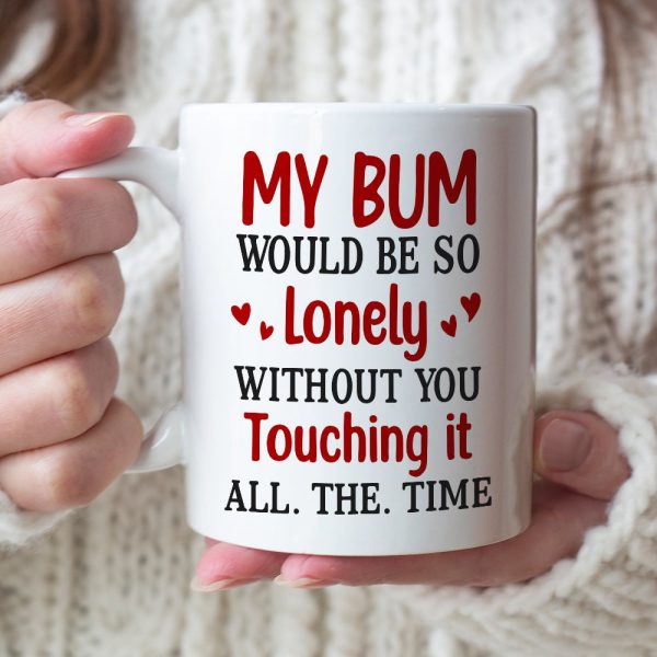 My Bum Would Be So Lonely Without You Touching It All The Time - Personalized Butt Couple Mug - Gift For Couple My Bum Would Be So Lonely Without You Touching It All The Time - Personalized Butt Couple Mug - Gift For Couple