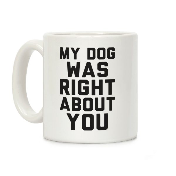 My Dog Was Right About You Coffee Mug My Dog Was Right About You Coffee Mug