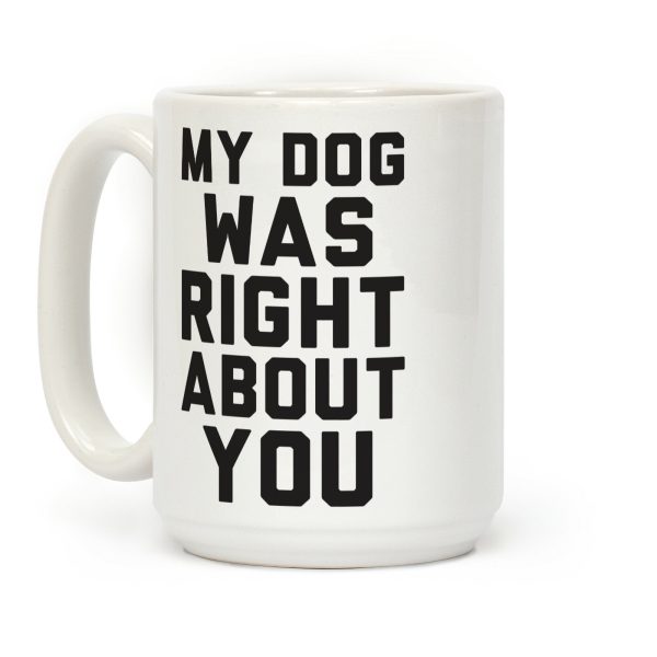 My Dog Was Right About You Coffee Mug My Dog Was Right About You Coffee Mug