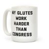 My Glutes Work Harder Than Congress Coffee Mug My Glutes Work Harder Than Congress Coffee Mug