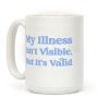My Illness Isn't Visible But It's Valid Coffee Mug My Illness Isn't Visible But It's Valid Coffee Mug
