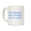 My Illness Isn't Visible But It's Valid Coffee Mug My Illness Isn't Visible But It's Valid Coffee Mug