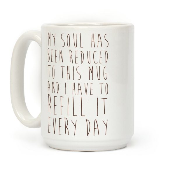 My Soul Has Been Reduced to This Mug and I Have to Refill it Every Day Coffee Mug My Soul Has Been Reduced to This Mug and I Have to Refill it Every Day Coffee Mug
