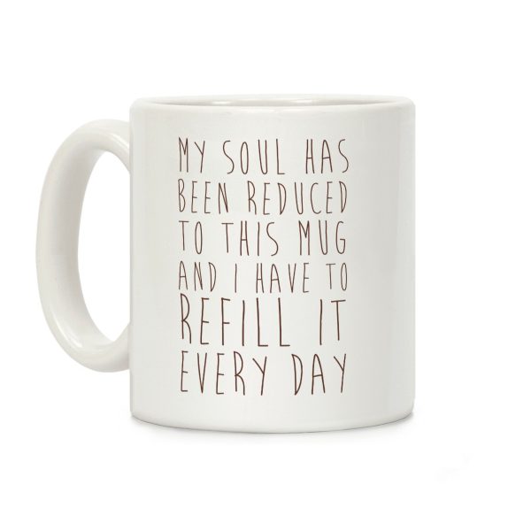 My Soul Has Been Reduced to This Mug and I Have to Refill it Every Day Coffee Mug My Soul Has Been Reduced to This Mug and I Have to Refill it Every Day Coffee Mug