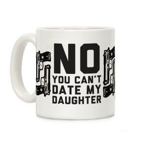 No You Can't Date My Daughter Coffee Mug
