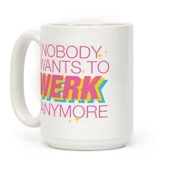 Nobody Wants To Werk Anymore Parody Coffee Mug Nobody Wants To Werk Anymore Parody Coffee Mug