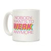 Nobody Wants To Werk Anymore Parody Coffee Mug Nobody Wants To Werk Anymore Parody Coffee Mug