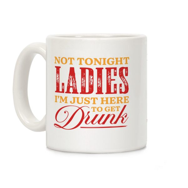 Not Tonight Ladies Im Just Here to Get Drunk Coffee Mug Not Tonight Ladies Im Just Here to Get Drunk Coffee Mug