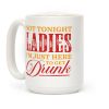 Not Tonight Ladies Im Just Here to Get Drunk Coffee Mug Not Tonight Ladies Im Just Here to Get Drunk Coffee Mug