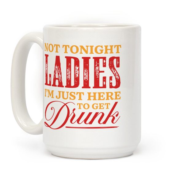 Not Tonight Ladies Im Just Here to Get Drunk Coffee Mug Not Tonight Ladies Im Just Here to Get Drunk Coffee Mug