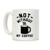 Not Without My Coffee Coffee Mug Not Without My Coffee Coffee Mug