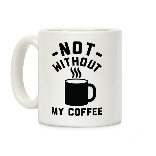 Not Without My Coffee Coffee Mug Not Without My Coffee Coffee Mug