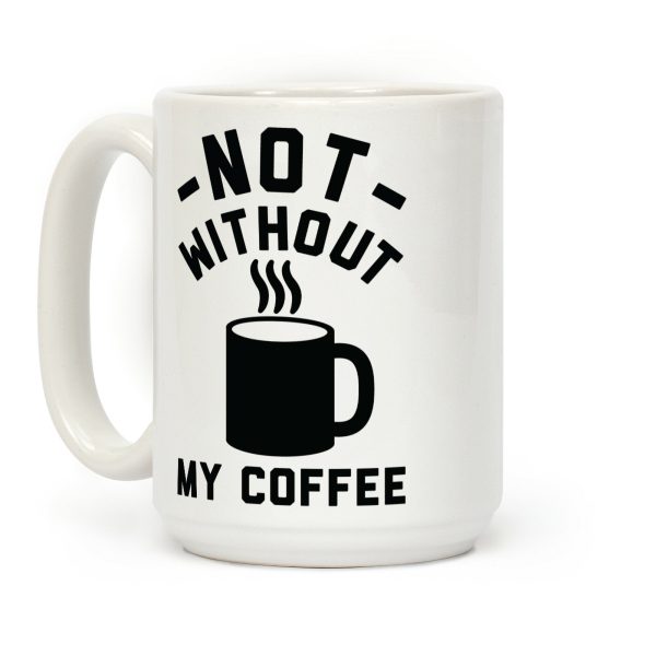 Not Without My Coffee Coffee Mug Not Without My Coffee Coffee Mug