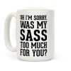 Oh I'm Sorry. Was My Sass Too Much for You? Coffee Mug Oh I'm Sorry. Was My Sass Too Much for You? Coffee Mug