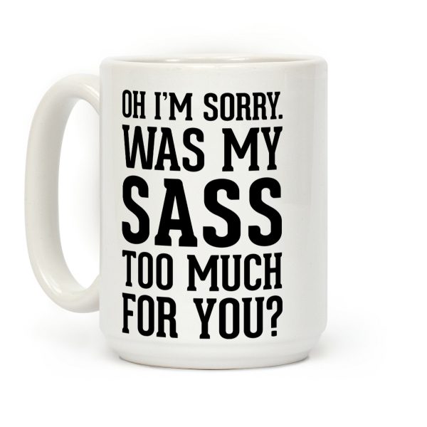 Oh I'm Sorry. Was My Sass Too Much for You? Coffee Mug Oh I'm Sorry. Was My Sass Too Much for You? Coffee Mug