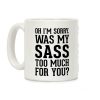 Oh I'm Sorry. Was My Sass Too Much for You? Coffee Mug Oh I'm Sorry. Was My Sass Too Much for You? Coffee Mug