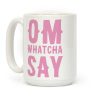 Om Whatcha Say Coffee Mug Om Whatcha Say Coffee Mug